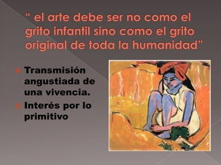  Transmisión
  angustiada de
  una vivencia.
 Interés por lo
  primitivo
 