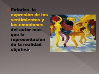    Enfatiza la
    expresión de los
    sentimientos y
    las emociones
    del autor más
    que la
    representación
    de la realidad
    objetiva.
 
