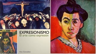 EXPRESIONISMO
El arte como expresión




Ana González
 