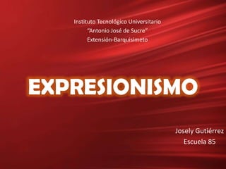 Instituto Tecnológico Universitario
“Antonio José de Sucre”
Extensión-Barquisimeto

EXPRESIONISMO
Josely Gutiérrez
Escuela 85

 