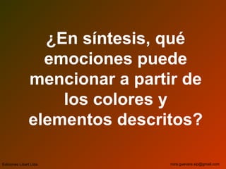 ¿En síntesis, qué
emociones puede
mencionar a partir de
los colores y
elementos descritos?
Ediciones Libart Ltda. nora.guevara.sip@gmail.com
 