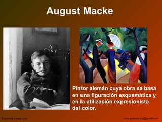 August Macke
Pintor alemán cuya obra se basa
en una figuración esquemática y
en la utilización expresionista
del color.
Ediciones Libart Ltda. nora.guevara.sip@gmail.com
 