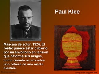 Paul Klee
Máscara de actor, 1924. El
rostro parece estar cubierto
por un envoltorio en tensión
que deforma sus rasgos,
como cuando se envuelve
una cabeza en una media
elástica.
Ediciones Libart Ltda. nora.guevara.sip@gmail.com
 