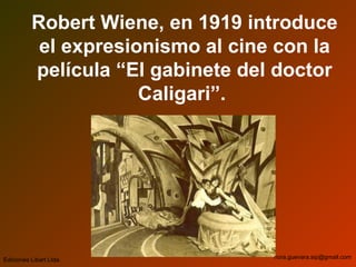 Robert Wiene, en 1919 introduce
el expresionismo al cine con la
película “El gabinete del doctor
Caligari”.
Ediciones Libart Ltda. nora.guevara.sip@gmail.com
 