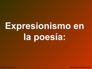 Expresionismo en
la poesía:
Ediciones Libart Ltda. nora.guevara.sip@gmail.com
 
