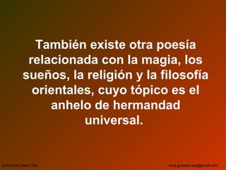 También existe otra poesía
relacionada con la magia, los
sueños, la religión y la filosofía
orientales, cuyo tópico es el
anhelo de hermandad
universal.
Ediciones Libart Ltda. nora.guevara.sip@gmail.com
 