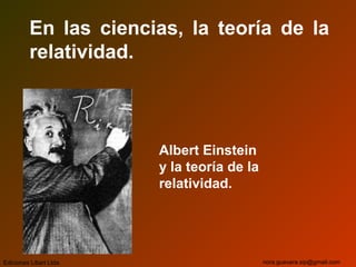 En las ciencias, la teoría de la
relatividad.
Albert Einstein
y la teoría de la
relatividad.
Ediciones Libart Ltda. nora.guevara.sip@gmail.com
 