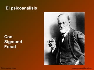 El psicoanálisis
Con
Sigmund
Freud
Ediciones Libart Ltda. nora.guevara.sip@gmail.com
 