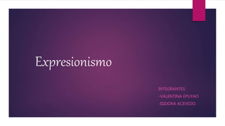 Expresionismo
INTEGRANTES:
-VALENTINA EPUYAO
-ISIDORA ACEVEDO
 