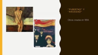 ‘ ’ P U B E R TA D ’’ Y
‘ ’A N S I E DA D ’’
Obras creadas en 1894.
 