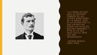 “ L A F O R M A E N Q U E
U N O V E D E P E N D E
TA M B I É N D E U N
E S TA D O E M O C I O N A L
D E L A M E N T E . E S TA
E S L A R A Z Ó N P O R L A
Q U E U N M OT I V O
P U E D E S E R V I S TO D E
M U C H A S M A N E R A S , Y
E S TO E S LO Q U E
H A C E Q U E E L A R T E
S E A TA N
I N T E R E S A N T E ”.
E D VA R D M U N C H
( 1 8 6 3 - 1 9 9 4 )
 