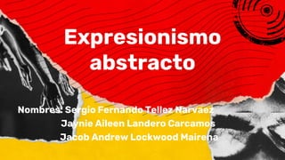 Expresionismo
abstracto
Nombres: Sergio Fernando Tellez Narvaez
Jaynie Aileen Landero Carcamos
Jacob Andrew Lockwood Mairena
 