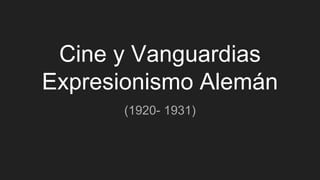 Cine y Vanguardias
Expresionismo Alemán
(1920- 1931)
 