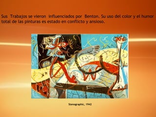 Stenographic, 1942 Sus  Trabajos se vieron  influenciados por  Benton. Su uso del color y el humor  total de las pinturas es estado en conflicto y ansioso. 