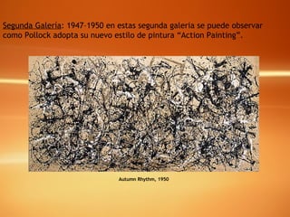 Segunda Galería : 1947–1950 en estas segunda galeria se puede observar como Pollock adopta su nuevo estilo de pintura “Action Painting”.   Autumn Rhythm, 1950 