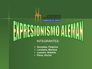 EXPRESIONISMO ALEMAN INTEGRANTES:   ,[object Object],[object Object],[object Object],[object Object]