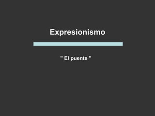 " El puente "
Expresionismo
 