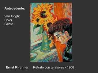 Ernst Kirchner Retrato con girasoles - 1906
Antecedente:
Van Gogh:
Color
Gesto
 