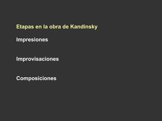 Etapas en la obra de Kandinsky
Impresiones
Improvisaciones
Composiciones
 