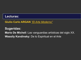 Lecturas:
Sugeridas:
Mario De Micheli: Las vanguardias artísticas del siglo XX.
Wassily Kandinsky: De lo Espiritual en el Arte
Giulio Carlo ARGAN “El Arte Moderno”
 