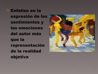 Enfatiza en la expresión de los sentimientos y las emociones del autor más que la representación de la realidad objetiva . 