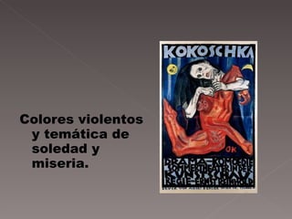 Colores violentos y temática de soledad y miseria. 