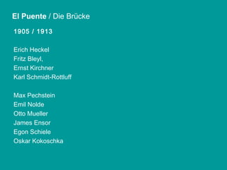 1905 / 1913 Erich Heckel Fritz Bleyl, Ernst Kirchner Karl Schmidt-Rottluff Max Pechstein Emil Nolde Otto Mueller James Ensor Egon Schiele Oskar Kokoschka  El Puente  / Die Brücke 