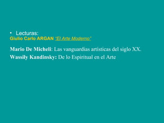 Lecturas: Mario De Micheli : Las vanguardias artísticas del siglo XX.  Wassily Kandinsky:  De lo Espiritual en el Arte Giulio Carlo ARGAN   “El Arte Moderno”   