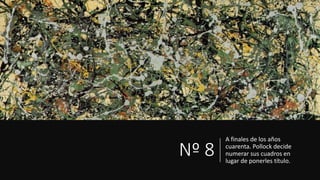 Nº 8
A finales de los años
cuarenta. Pollock decide
numerar sus cuadros en
lugar de ponerles título.
 