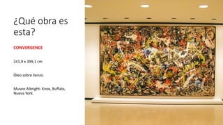 ¿Qué obra es
esta?
CONVERGENCE
241,9 x 399,1 cm
Óleo sobre lienzo.
Museo Albright- Knox, Buffalo,
Nueva York.
 