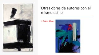 Otras obras de autores con el
mismo estilo
• Franz Kline.
 