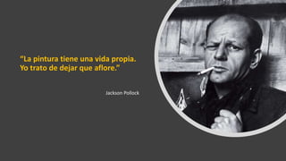 “La pintura tiene una vida propia.
Yo trato de dejar que aflore.”
Jackson Pollock
 
