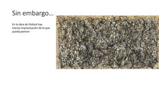 Sin embargo…
En la obra de Pollock hay
menos improvisación de lo que
pueda parecer
 