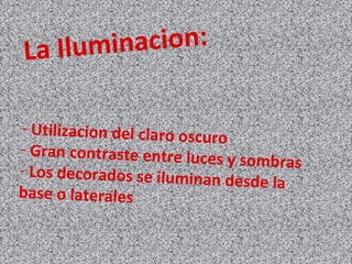 La Iluminacion:
- Utilizacion del claro oscuro
- Gran contraste entre luces y sombras- Los decorados se iluminan desde la
base o laterales
 