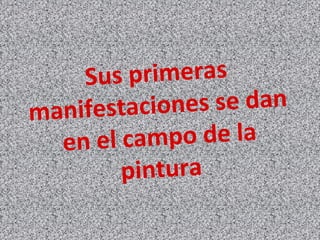 Sus primeras
manifestaciones se dan
en el campo de la
pintura
 
