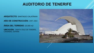 ARQUITECTO: SANTIAGO CALATRAVA
AÑO DE CONSTRUCCIÓN: 1997-2003
ÁREA DEL TERRENO: 23.000 m2
UBICACIÓN: SANTA CRUZ DE TENERIFE,
CANARIAS, ESPAÑA
AUDITORIO DE TENERIFE
 
