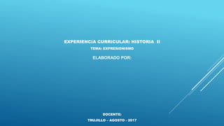 EXPERIENCIA CURRICULAR: HISTORIA II
TEMA: EXPRESIONISMO
ELABORADO POR:
DOCENTE:
TRUJILLO – AGOSTO - 2017
 