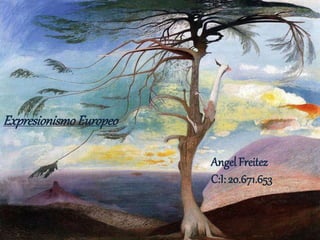 ExpresionismoEuropeo
Angel Freitez
C:I: 20.671.653
 