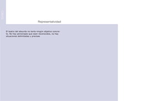 TEATRO




                                        Representatividad


         El teatro del absurdo no tenía ningún objetivo concre-
         to. No hay personajes que sean reconocidos, no hay
         situaciones delimitadas y precisas
 