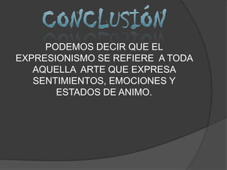 PODEMOS DECIR QUE EL
EXPRESIONISMO SE REFIERE A TODA
   AQUELLA ARTE QUE EXPRESA
   SENTIMIENTOS, EMOCIONES Y
       ESTADOS DE ANIMO.
 