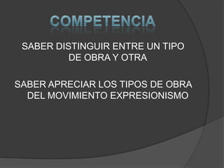 SABER DISTINGUIR ENTRE UN TIPO
          DE OBRA Y OTRA

SABER APRECIAR LOS TIPOS DE OBRA
  DEL MOVIMIENTO EXPRESIONISMO
 