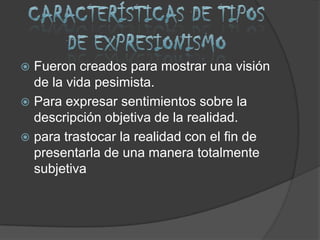  Fueron creados para mostrar una visión
  de la vida pesimista.
 Para expresar sentimientos sobre la
  descripción objetiva de la realidad.
 para trastocar la realidad con el fin de
  presentarla de una manera totalmente
  subjetiva
 