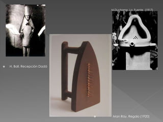  H. Ball. Recepción Dadá 
M.Duchamp .La Fuente (1917) 
 Man Ray. Regalo (1920) 
 