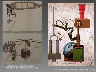  M. Duchamp. La recién casada 
desvestida por los solteros (1915-23) 
 F. Picabia. Parada amorosa (1917) 
 