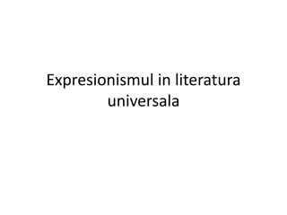 Expresionismul in literatura
universala
 