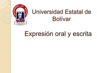 Universidad Estatal de
Bolívar
Expresión oral y escrita
 