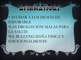• AYUDAR A LOS DEMÁS ES
FAVORABLE
•LAS DROGAS SON MALAS PARA
LA SALUD
•EL BULLYNG DAÑA FISICA Y
EMOCIONALMENTE