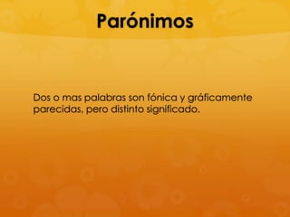 Parónimos

Dos o mas palabras son fónica y gráficamente
parecidas, pero distinto significado.

 