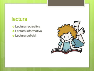lectura
 Lectura recreativa
 Lectura informativa
 Lectura policial
 