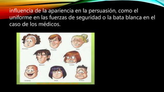 influencia de la apariencia en la persuasión, como el
uniforme en las fuerzas de seguridad o la bata blanca en el
caso de los médicos.
 